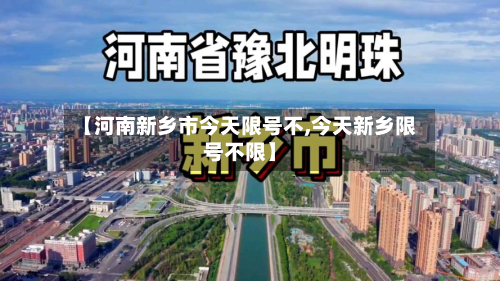 【河南新乡市今天限号不,今天新乡限号不限】-第2张图片