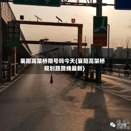 襄阳高架桥限号吗今天(襄阳高架桥规划路路线最新)