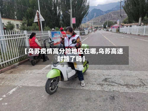 【乌苏疫情高分险地区在哪,乌苏高速封路了吗】-第3张图片