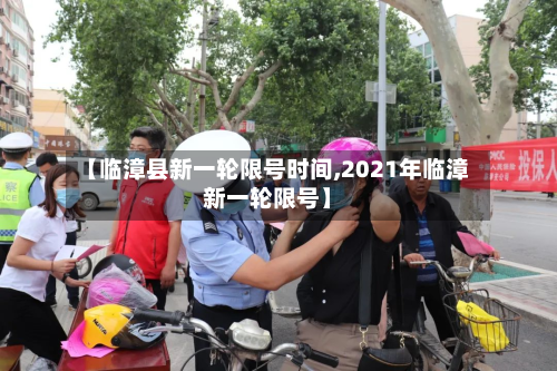 【临漳县新一轮限号时间,2021年临漳新一轮限号】