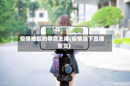 疫情地区的带货主播(疫情当下直播带货)-第2张图片
