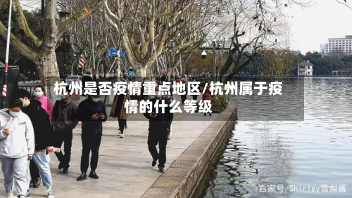 杭州是否疫情重点地区/杭州属于疫情的什么等级-第2张图片