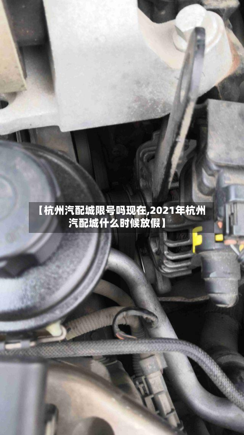 【杭州汽配城限号吗现在,2021年杭州汽配城什么时候放假】