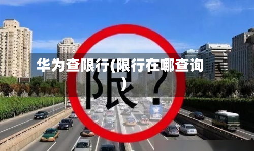 华为查限行(限行在哪查询)