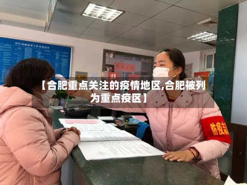 【合肥重点关注的疫情地区,合肥被列为重点疫区】