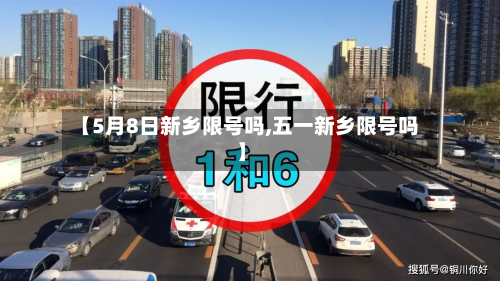【5月8日新乡限号吗,五一新乡限号吗】