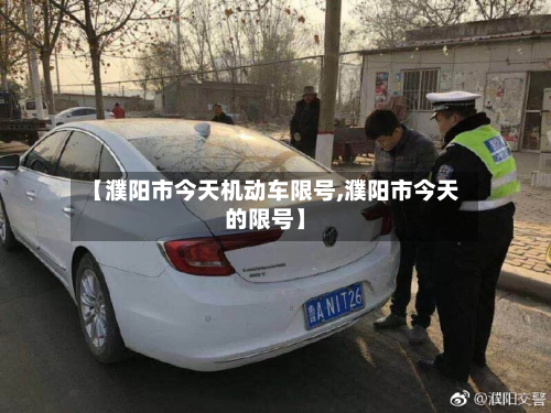 【濮阳市今天机动车限号,濮阳市今天的限号】-第2张图片