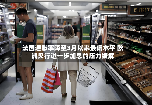 法国通胀率降至3月以来最低水平 欧洲央行进一步加息的压力缓解-第2张图片