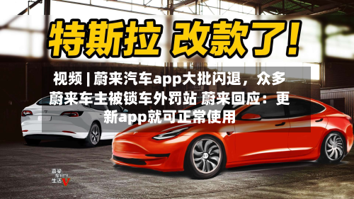 视频 | 蔚来汽车app大批闪退，众多蔚来车主被锁车外罚站 蔚来回应：更新app就可正常使用-第2张图片