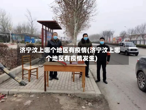 济宁汶上哪个地区有疫情(济宁汶上哪个地区有疫情发生)