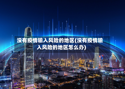 没有疫情输入风险的地区(没有疫情输入风险的地区怎么办)-第2张图片