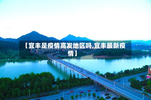 【宜丰是疫情高发地区吗,宜丰最新疫情】