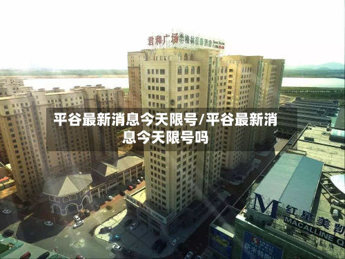 平谷最新消息今天限号/平谷最新消息今天限号吗-第3张图片