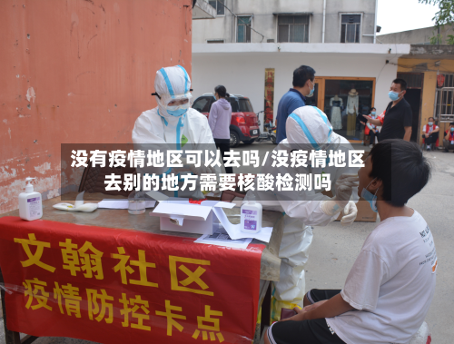 没有疫情地区可以去吗/没疫情地区去别的地方需要核酸检测吗