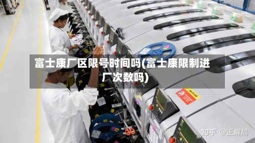 富士康厂区限号时间吗(富士康限制进厂次数吗)-第3张图片