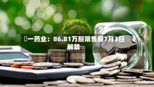 峆一药业：86.81万股限售股7月3日解禁