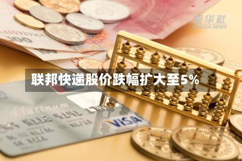 联邦快递股价跌幅扩大至5%