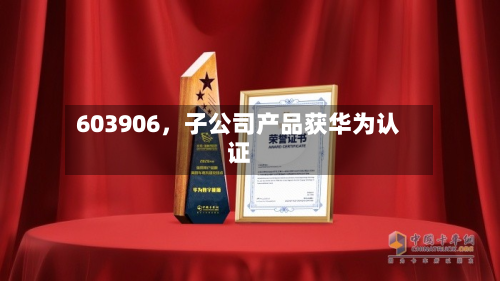 603906，子公司产品获华为认证