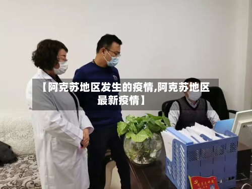 【阿克苏地区发生的疫情,阿克苏地区最新疫情】-第2张图片