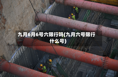 九月6月6号六限行吗(九月六号限行什么号)-第2张图片