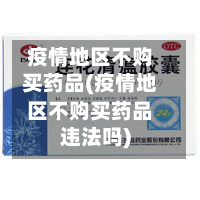 疫情地区不购买药品(疫情地区不购买药品违法吗)