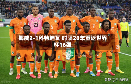挪威2-1科特迪瓦 时隔28年重返世界杯16强-第2张图片
