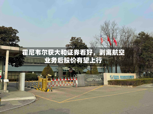霍尼韦尔获大和证券看好，剥离航空业务后股价有望上行