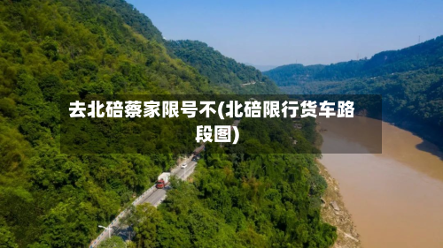 去北碚蔡家限号不(北碚限行货车路段图)