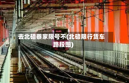去北碚蔡家限号不(北碚限行货车路段图)-第2张图片