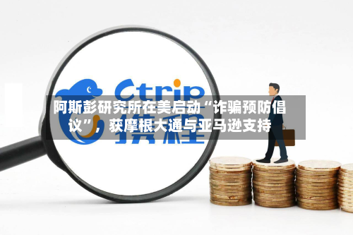 阿斯彭研究所在美启动“诈骗预防倡议”，获摩根大通与亚马逊支持-第2张图片