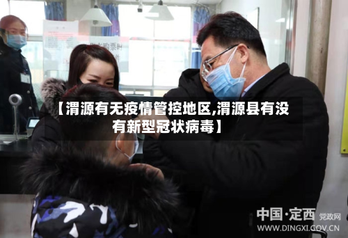 【渭源有无疫情管控地区,渭源县有没有新型冠状病毒】-第3张图片