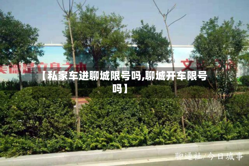 【私家车进聊城限号吗,聊城开车限号吗】