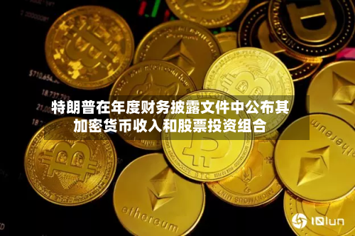 特朗普在年度财务披露文件中公布其加密货币收入和股票投资组合-第2张图片