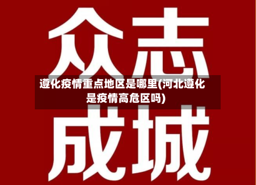 遵化疫情重点地区是哪里(河北遵化是疫情高危区吗)