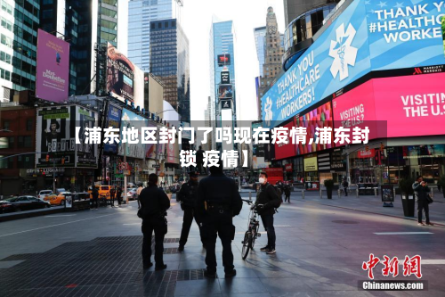 【浦东地区封门了吗现在疫情,浦东封锁 疫情】