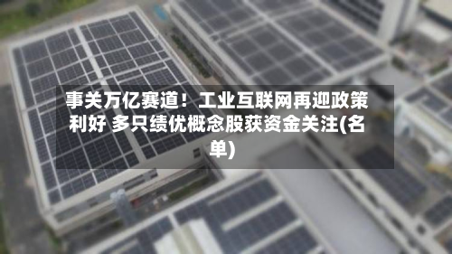 事关万亿赛道！工业互联网再迎政策利好 多只绩优概念股获资金关注(名单)-第2张图片
