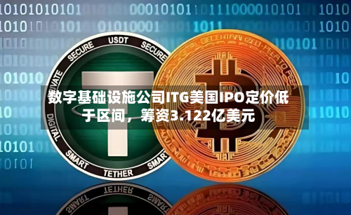 数字基础设施公司ITG美国IPO定价低于区间，筹资3.122亿美元