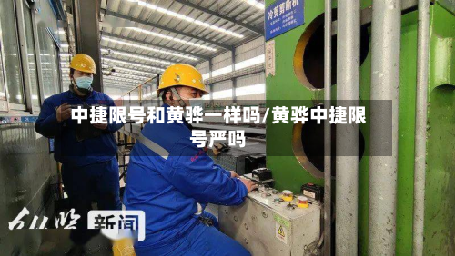 中捷限号和黄骅一样吗/黄骅中捷限号严吗-第2张图片