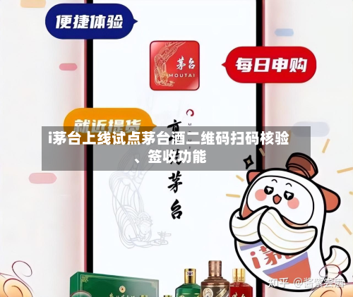 i茅台上线试点茅台酒二维码扫码核验	、签收功能-第2张图片