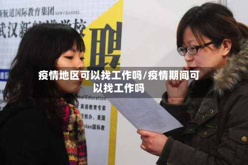 疫情地区可以找工作吗/疫情期间可以找工作吗