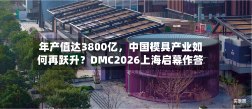 年产值达3800亿，中国模具产业如何再跃升？DMC2026上海启幕作答-第2张图片