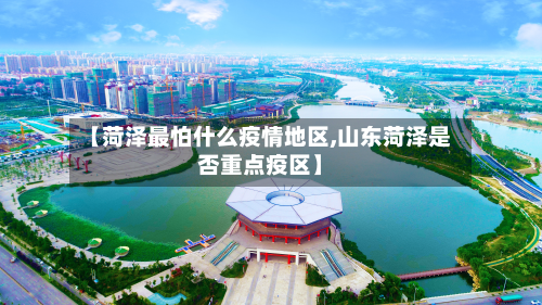 【菏泽最怕什么疫情地区,山东菏泽是否重点疫区】