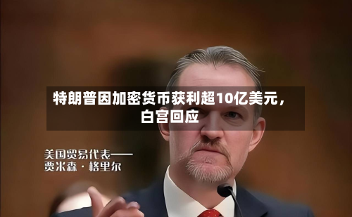 特朗普因加密货币获利超10亿美元，白宫回应