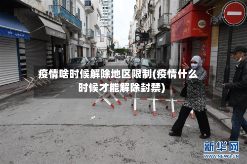 疫情啥时候解除地区限制(疫情什么时候才能解除封禁)-第2张图片