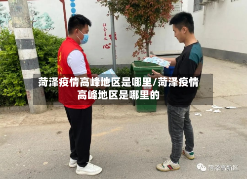 菏泽疫情高峰地区是哪里/菏泽疫情高峰地区是哪里的-第2张图片
