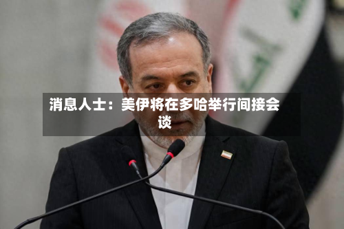 消息人士:美伊将在多哈举行间接会谈-第2张图片