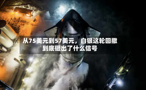 从75美元到57美元，白银这轮回撤到底砸出了什么信号-第1张图片
