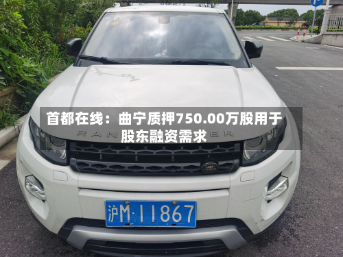 首都在线:曲宁质押750.00万股用于股东融资需求