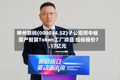 神州数码(000034.SZ)子公司预中标国产智算Token工厂项目 投标报价7.17亿元