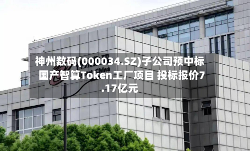 神州数码(000034.SZ)子公司预中标国产智算Token工厂项目 投标报价7.17亿元-第2张图片